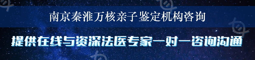南京秦淮万核亲子鉴定机构咨询
